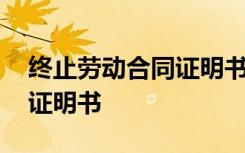 终止劳动合同证明书怎么填写 终止劳动合同证明书