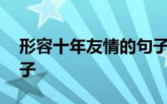 形容十年友情的句子唯美 形容十年友情的句子