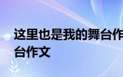 这里也是我的舞台作文提纲 这里也是我的舞台作文