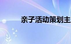 亲子活动策划主题 亲子活动策划