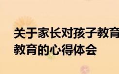 关于家长对孩子教育的心得体会 家长对孩子教育的心得体会