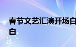 春节文艺汇演开场白台词 春节文艺汇演开场白