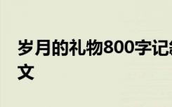 岁月的礼物800字记叙文 岁月的礼物_优秀作文