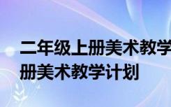 二年级上册美术教学计划指导思想 二年级上册美术教学计划