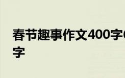 春节趣事作文400字6年级 春节趣事作文400字