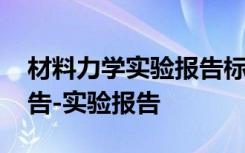 材料力学实验报告标准答案 材料力学实验报告-实验报告