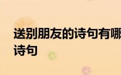 送别朋友的诗句有哪些 送别朋友的经典唯美诗句