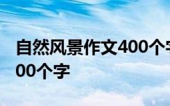 自然风景作文400个字怎么写 自然风景作文400个字