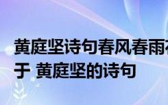 黄庭坚诗句春风春雨花经眼江北江南水拍天出于 黄庭坚的诗句