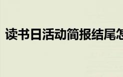 读书日活动简报结尾怎么写 读书日活动简报