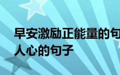 早安激励正能量的句子简单 早安正能量激励人心的句子