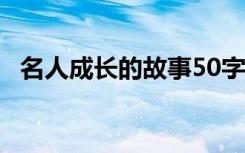 名人成长的故事50字左右 名人成长的故事