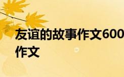 友谊的故事作文600字初中作文 友谊的故事作文