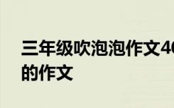 三年级吹泡泡作文400字优秀 吹泡泡三年级的作文