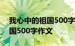 我心中的祖国500字作文六年级 我心中的祖国500字作文