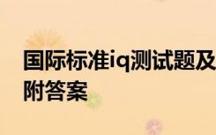 国际标准iq测试题及答案 国际标准IQ测试题附答案