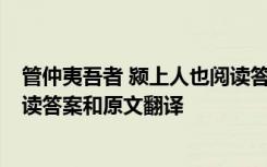 管仲夷吾者 颍上人也阅读答案 “管仲夷吾者,颍上人也”阅读答案和原文翻译