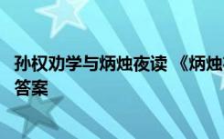 孙权劝学与炳烛夜读 《炳烛夜读》《孙权劝学》阅读练习及答案