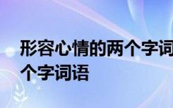 形容心情的两个字词语有哪些 形容心情的两个字词语