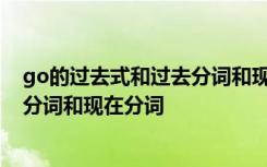 go的过去式和过去分词和现在分词 forget的过去式和过去分词和现在分词