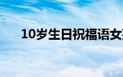 10岁生日祝福语女孩 10岁生日祝福语