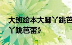 大班绘本大脚丫跳芭蕾教案 大班绘本《大脚丫跳芭蕾》