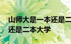 山师大是一本还是二本大学呢 山师大是一本还是二本大学