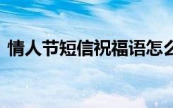 情人节短信祝福语怎么写 情人节短信祝福语