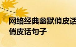 网络经典幽默俏皮话句子简短 网络经典幽默俏皮话句子