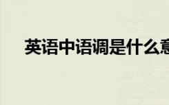 英语中语调是什么意思 语调英语怎么写