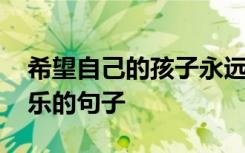 希望自己的孩子永远健康快乐的句子 健康快乐的句子