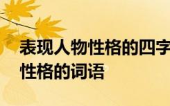 表现人物性格的四字词语都有什么 表现人物性格的词语