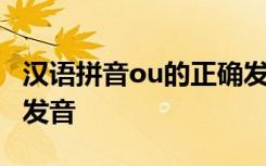 汉语拼音ou的正确发音图 汉语拼音ou的正确发音