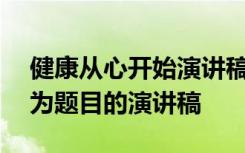 健康从心开始演讲稿100个字 健康从心开始为题目的演讲稿