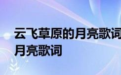 云飞草原的月亮歌词简谱文字版 云飞草原的月亮歌词