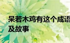 呆若木鸡有这个成语吗 呆若木鸡的成语解释及故事