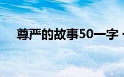 尊严的故事50一字 一个尊严的故事作文