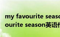 my favourite season英语作文简单 My favourite season英语作文及翻译