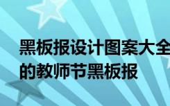 黑板报设计图案大全教师节简单美到哭 好看的教师节黑板报