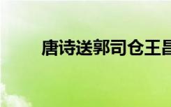 唐诗送郭司仓王昌龄 唐诗赠郭给事