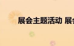 展会主题活动 展会主题方案策划书