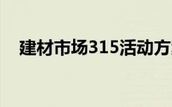 建材市场315活动方案 315建材活动方案