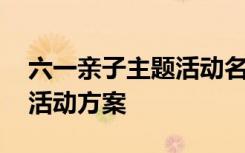 六一亲子主题活动名称 六一儿童节亲子主题活动方案