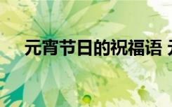 元宵节日的祝福语 元宵节日简短祝福语