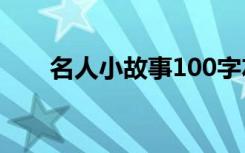 名人小故事100字左右 名人的小故事