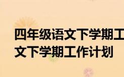 四年级语文下学期工作计划怎么写 四年级语文下学期工作计划