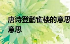 唐诗登鹳雀楼的意思是什么 唐诗登鹳雀楼的意思