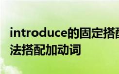 introduce的固定搭配和用法 introduce的用法搭配加动词