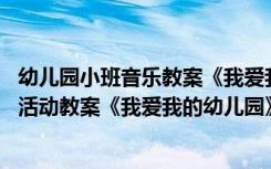 幼儿园小班音乐教案《我爱我的幼儿园》反思 小班音乐游戏活动教案《我爱我的幼儿园》含反思