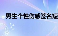 男生个性伤感签名短句 男生个性伤感签名